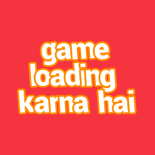 game loading karna hai